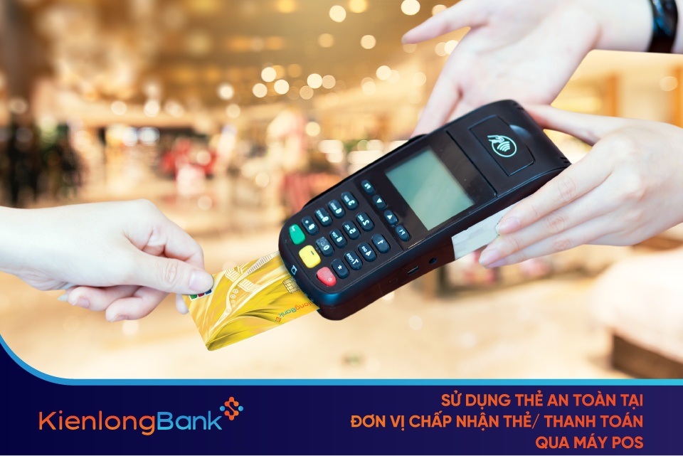 Sử dụng thẻ an toàn tại đơn vị chấp nhận thẻ/ thanh toán qua máy pos